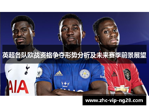 英超各队欧战资格争夺形势分析及未来赛季前景展望 英超各队欧战资格争夺形势分析及未来赛季前景展望