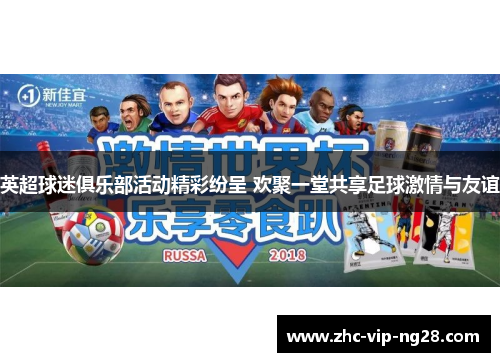 英超球迷俱乐部活动精彩纷呈 欢聚一堂共享足球激情与友谊 英超球迷俱乐部活动精彩纷呈 欢聚一堂共享足球激情与友谊