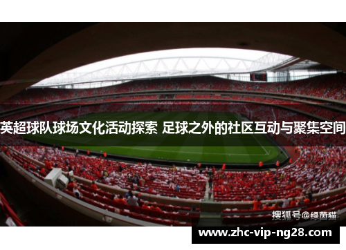 英超球队球场文化活动探索 足球之外的社区互动与聚集空间 英超球队球场文化活动探索 足球之外的社区互动与聚集空间