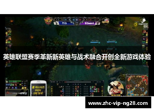 英雄联盟赛季革新新英雄与战术融合开创全新游戏体验 英雄联盟赛季革新新英雄与战术融合开创全新游戏体验
