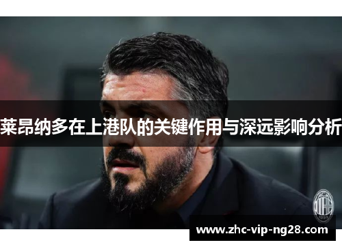 莱昂纳多在上港队的关键作用与深远影响分析