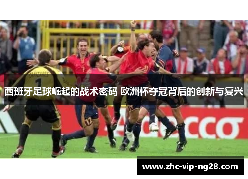 西班牙足球崛起的战术密码 欧洲杯夺冠背后的创新与复兴 西班牙足球崛起的战术密码 欧洲杯夺冠背后的创新与复兴