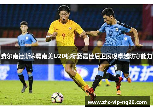 费尔南德斯荣膺南美U20锦标赛最佳后卫展现卓越防守能力