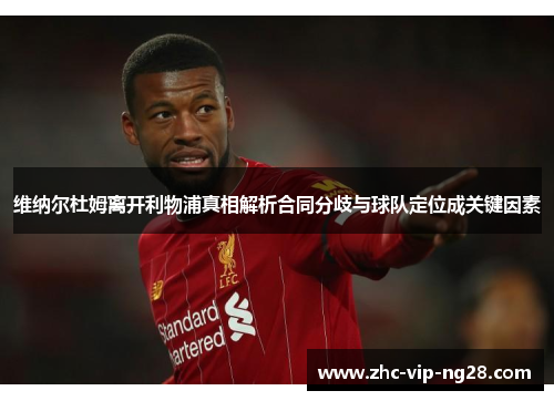 维纳尔杜姆离开利物浦真相解析合同分歧与球队定位成关键因素 维纳尔杜姆离开利物浦真相解析合同分歧与球队定位成关键因素