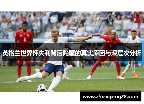 英格兰世界杯失利背后隐藏的真实原因与深层次分析