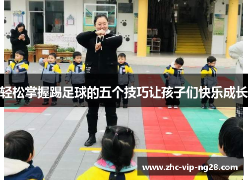 轻松掌握踢足球的五个技巧让孩子们快乐成长 轻松掌握踢足球的五个技巧让孩子们快乐成长