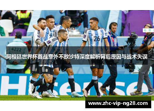 阿根廷世界杯首战意外不敌沙特深度解析背后原因与战术失误