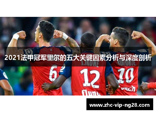 2021法甲冠军里尔的五大关键因素分析与深度剖析