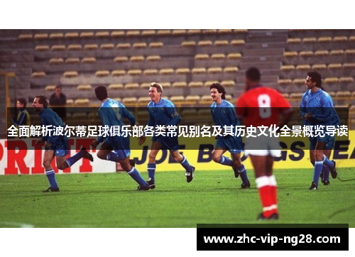 全面解析波尔蒂足球俱乐部各类常见别名及其历史文化全景概览导读