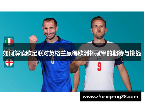 如何解读欧足联对英格兰赢得欧洲杯冠军的期待与挑战 如何解读欧足联对英格兰赢得欧洲杯冠军的期待与挑战