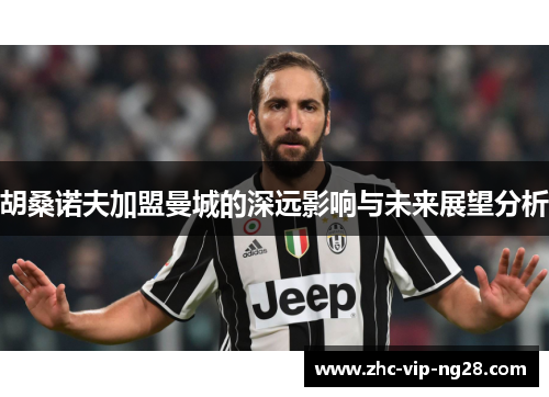 胡桑诺夫加盟曼城的深远影响与未来展望分析