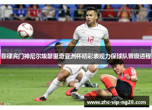 菲律宾门神尼尔埃瑟里奇亚洲杯精彩表现力保球队晋级进程