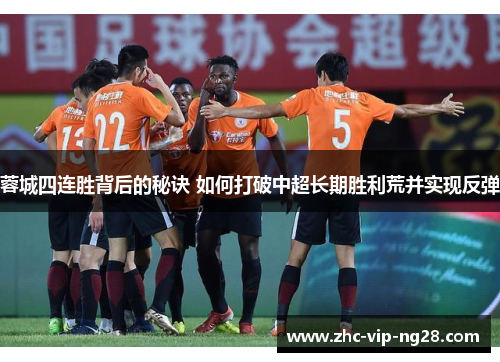 蓉城四连胜背后的秘诀 如何打破中超长期胜利荒并实现反弹