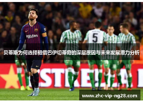 贝蒂斯为何选择租借巴伊切蒂奇的深层原因与未来发展潜力分析