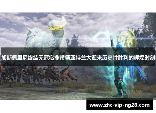 加斯佩里尼终结无冠宿命带领亚特兰大迎来历史性胜利的辉煌时刻