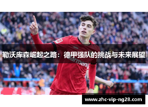 勒沃库森崛起之路:德甲强队的挑战与未来展望 勒沃库森崛起之路:德甲强队的挑战与未来展望