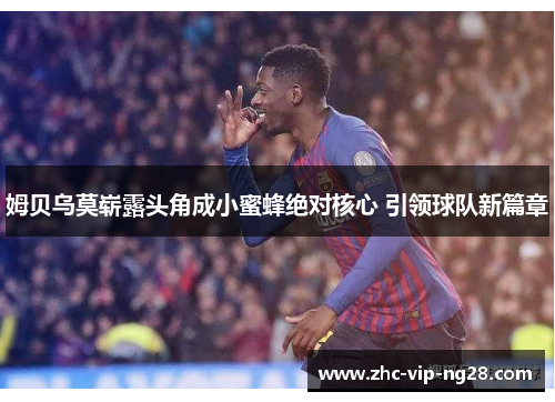 姆贝乌莫崭露头角成小蜜蜂绝对核心 引领球队新篇章