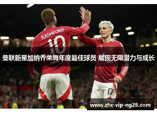 曼联新星加纳乔荣膺年度最佳球员 展现无限潜力与成长