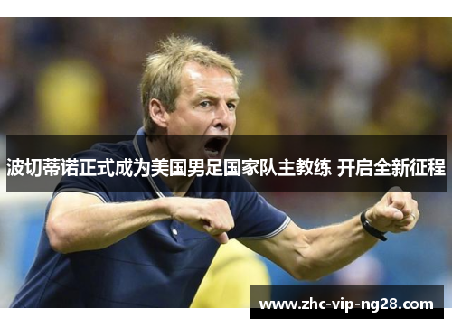 波切蒂诺正式成为美国男足国家队主教练 开启全新征程