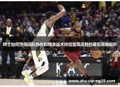 骑士如何凭借团队协作和精准战术终结雷霆连胜的幕后策略解析